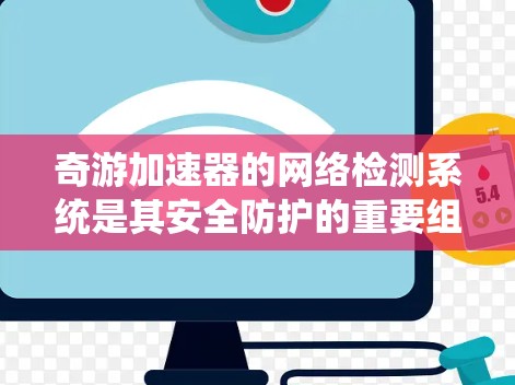 奇游加速器的网络检测系统是其安全防护的重要组成部分，旨在保护用户免受潜在恶意攻击的威胁。以下是对该系统的详细分析