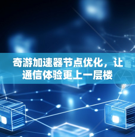 奇游加速器节点优化，让通信体验更上一层楼