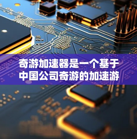 奇游加速器是一个基于中国公司奇游的加速游戏工具，支持在海外服务器上加速游戏。以下是关于奇游加速器在海外服务器上的应用的一些关键点