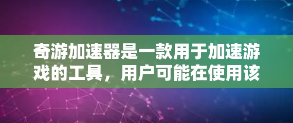 奇游加速器是一款用于加速游戏的工具，用户可能在使用该工具后发现某些国际服需要优化，例如加载速度慢、响应时间长、卡顿频繁、延迟较大、内存占用过多等问题。以下是一些可能的优化方向和建议