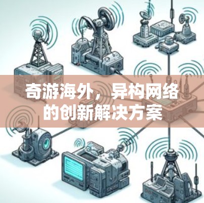 奇游海外，异构网络的创新解决方案