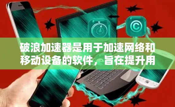 破浪加速器是用于加速网络和移动设备的软件，旨在提升用户的网络连接速度。以下是关于它的详细介绍
