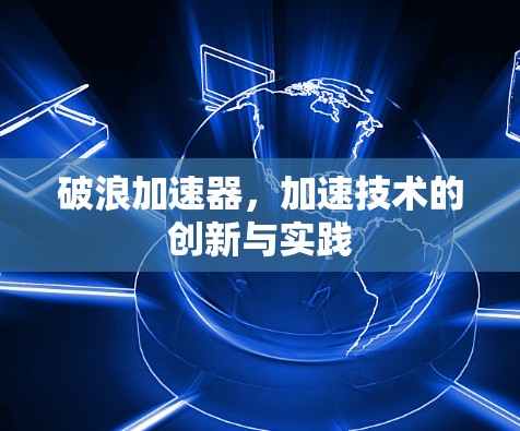 破浪加速器，加速技术的创新与实践